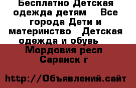 Бесплатно Детская одежда детям  - Все города Дети и материнство » Детская одежда и обувь   . Мордовия респ.,Саранск г.